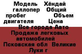  › Модель ­ Хёндай галлопер › Общий пробег ­ 152 000 › Объем двигателя ­ 2 › Цена ­ 185 000 - Все города Авто » Продажа легковых автомобилей   . Псковская обл.,Великие Луки г.